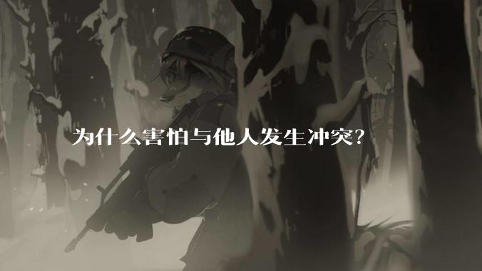 为什么害怕与他人发生冲突？