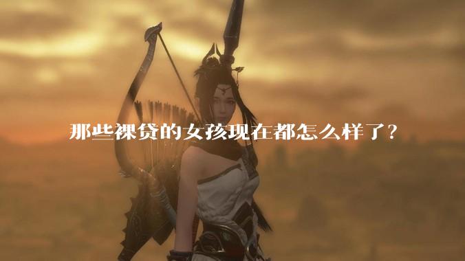 那些裸贷的女孩现在都怎么样了？