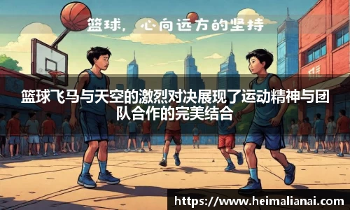 篮球飞马与天空的激烈对决展现了运动精神与团队合作的完美结合
