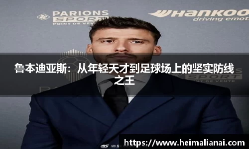 鲁本迪亚斯：从年轻天才到足球场上的坚实防线之王