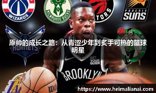 原帅的成长之路：从青涩少年到炙手可热的篮球明星