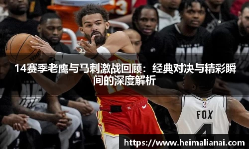 14赛季老鹰与马刺激战回顾：经典对决与精彩瞬间的深度解析