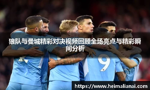 狼队与曼城精彩对决视频回顾全场亮点与精彩瞬间分析